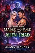 Two Humans Claimed and Shared by the Alien Triad: A Dark Steamy MM/MMM Reverse Harem Possessive Alien Romance (Alien Male Mate #8) by Alana Heagney