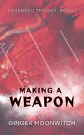 Making a Weapon (Deranged Trilogy #1) by Ginger Moonwitch