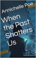 When the Past Shatters Us by Annichelle Poe