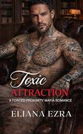 Toxic Attraction: A Forced Proximity Mafia Romance by Eliana Ezra