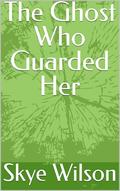 The Ghost Who Guarded Her by Skye Wilson