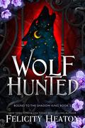 Wolf Hunted: An enemies-to-lovers rejected mate fae / shifter romantasy (Bound to the Shadow King) (Bound to the Shadow King #2) by Felicity Heaton