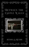 Between the Castle Walls by Alyssa Reams