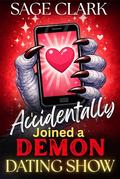I Accidentally Joined a Demon Dating Show: A Reality TV Monster Dating Show (Rated M for Monster #1) by Sage Clark
