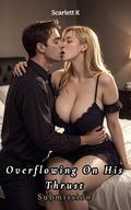 Overflowing On His Thrust by Scarlett K