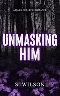 Unmasking Him by S. Wilson