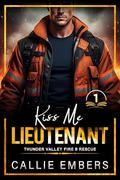 Kiss me Lieutenant: An Enemies to Lovers Firefighter Romance (Thunder Valley Fire and Rescue #1) by Callie Embers