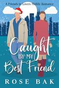 Caught by My Best Friend: A Holiday Friends to Lovers Romance by Rose Bak