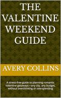 The Valentine Weekend Guide: A stress‑free guide to planning romantic Valentine getaways—any city, any budget, without overthinking or overspending by Avery Collins