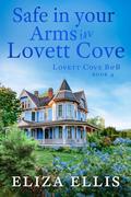 Safe in Your Arms in Lovett Cove: A Small Town, Grumpy/Sunshine Romance (Lovett Cove B&B #4) by Eliza Ellis