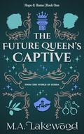 The Future Queen's Captive: A Fantasy Romance of Rebellion (Hope & Home Duology #1) by M.A. Lakewood