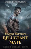 Dragon Warrior's Reluctant Mate: A Grumpy Sunshine, Forced Proximity, Fated Mates Dragon Shifter Romance (Dragon Kings of Ashenmoor #2) by Ember Blackwood