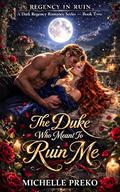 The Duke Who Meant To Ruin Me: A Dark Regency Romance of Ruin and Scandal (Regency In Ruin #2) by Michelle Preko