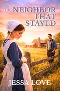 The Neighbor That Stayed: A Tender Amish Romance of Secrets, Scandal, and Second Chances by Jessa Love