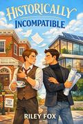 Historically Incompatible: An Enemies-to-Lovers M/M Romantic Comedy by Riley Fox