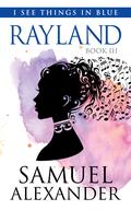 Rayland (I See Things In Blue #3) by Samuel Alexander
