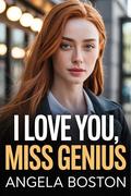 I Love You, Miss Genius: A Billionaire’s Obsession with His Brilliant Ex (Second-Chance Genius #6) by Angela Boston