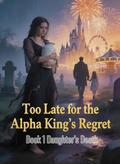 Too Late for the Alpha King's Regret：Book 1 Daughter's Death by Amelia Anderson