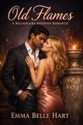 Old Flames: A Billionaire Reunion Romance by Emma Belle Hart