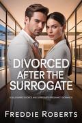 Divorced After the Surrogate: A Billionaire Divorce and Surrogate Pregnancy Romance by Freddie Roberts