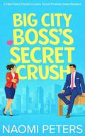 Big City Boss's Secret Crush: A Fake Fiancé Friends to Lovers Forced Proximity Sweet Romance by Naomi Peters