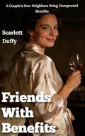 Friends With Benefits: A Couple's New Neighbors Bring Unexpected Benefits by Scarlett Duffy