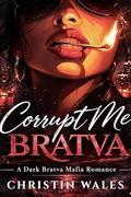 Corrupt Me BRATVA : A Dark Bratva Mafia Romance. by Christin Wales