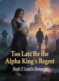 Too Late for the Alpha King's Regret：Book 2 Luna's Revenge by Amelia Anderson