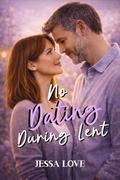No Dating During Lent: A Small Town Slow Burn Romance Featuring a Single Dad, Coworkers to Lovers Chemistry, and an Easter Love Story by Jessa Love