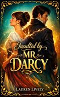 Insulted by Mr. Darcy: A Sweet & Clean Enemies-to-Lovers Regency Romance: A Pride and Prejudice Variation (The Darcy & Elizabeth Variations #1) by Lauren Lively