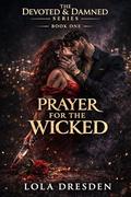 Prayer for the Wicked (The Devoted & Damned #1) by Lola Dresden