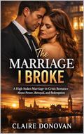 The Marriage I Broke: A High-Stakes Marriage-in-Crisis Romance About Power, Betrayal, and Redemption by Claire Donovan