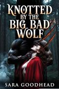 Knotted by the Big Bad Wolf: A Rejected Mate Omegaverse Shifter Romance by Sara Goodhead