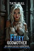 My Fairy Godmother: An Urban Fantasy Harem Serial (My Paranormal Girlfriends #4) by Tate Bull
