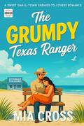 The GRUMPY Texas Ranger: A SWEET SMALL-TOWN ENEMIES-TO-LOVERS ROMANCE by Mia Cross