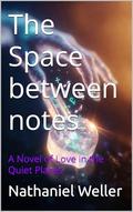 The Space between notes: A Novel of Love in the Quiet Places by Nathaniel Weller