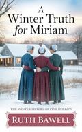A Winter Truth for Miriam: Amish Romance (The Winter Sisters of Pine Hollow #2) by Ruth Bawell