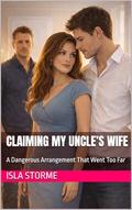 Claiming My Uncle’s Wife: A Dangerous Arrangement That Went Too Far by Isla Storme