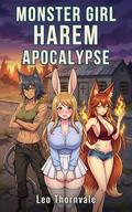 Monster Girl Harem Apocalypse: A Steamy Survival Adventure with Catgirl, Bunnygirl and Kitsune by Leo Thornvale