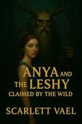 Anya and the Leshy (Claimed by the Wild) by Scarlett Vael