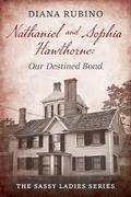 Nathaniel and Sophia Hawthorne: Our Destined Bond by Diana Rubino