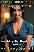 Sharing Him with the Massage Therapist: a female POV cuckquean erotic voyeur fantasy (Watching Him Break Her #10) by Sydney Sweet