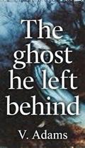 The Ghost He Left Behind by V. Adams