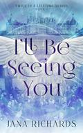 I'll Be Seeing You: A Second Chance Time Travel Romance (Twice in a Lifetime #1) by Jana Richards