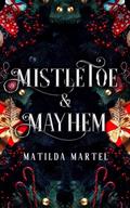 Mistletoe & Mayhem: A Dark Holiday Romance by Matilda Martel
