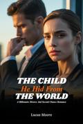 The Child He Hid From the World: A Billionaire Secret Baby Romance of Cheating, Divorce, and a Father Who Begged Too Late by Lucas Moore