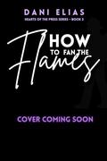 How To Fan The Flames (Hearts of the Press #3) by Dani Elias