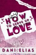How To Serve Up Love (Hearts of the Press #1) by Dani Elias