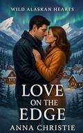 Love on the Edge: A Grumpy Sunshine Small Town Alaskan Romance (Wild Alaskan Hearts #1) by Anna Christie