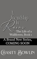 A Friendship In Ruins (The Life of a Wallflower #1) by Chasity Bowlin